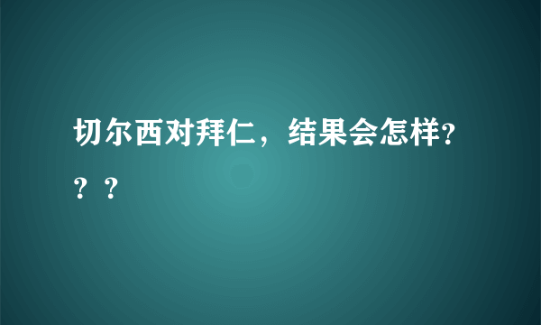 切尔西对拜仁，结果会怎样？？？