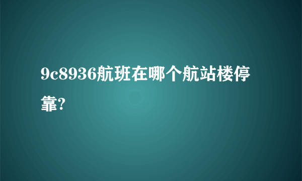 9c8936航班在哪个航站楼停靠?