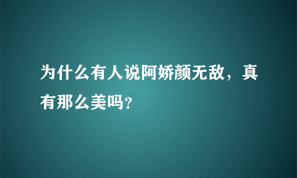 为什么有人说阿娇颜无敌，真有那么美吗？