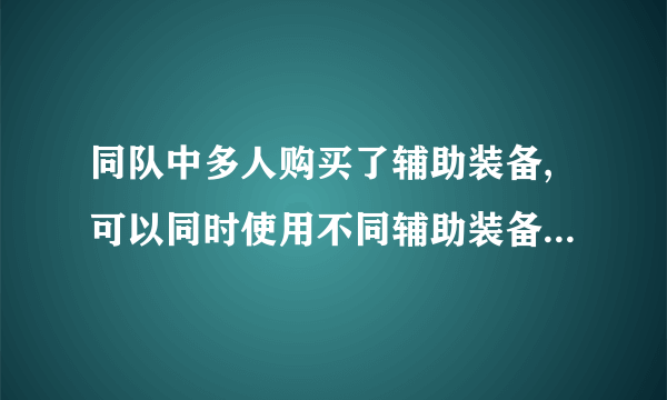 同队中多人购买了辅助装备,可以同时使用不同辅助装备的主动技能吗