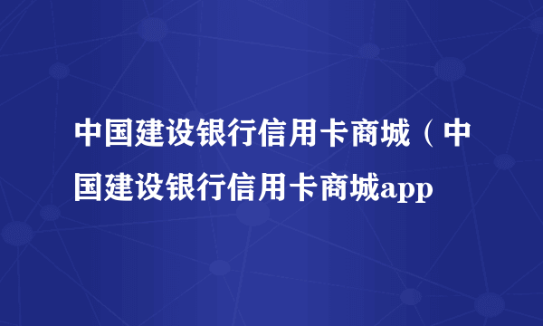 中国建设银行信用卡商城（中国建设银行信用卡商城app