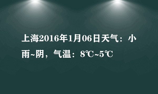 上海2016年1月06日天气：小雨~阴，气温：8℃~5℃