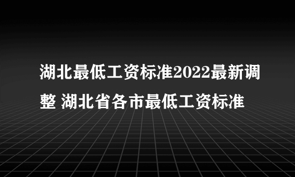 湖北最低工资标准2022最新调整 湖北省各市最低工资标准