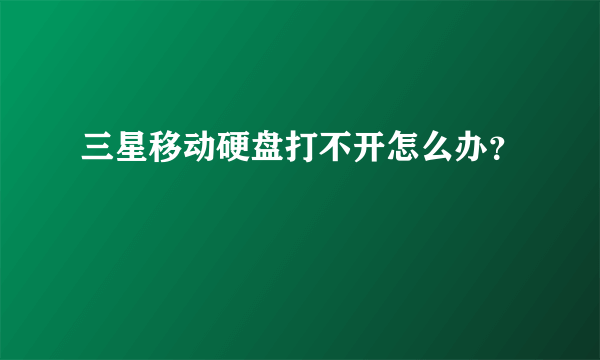 三星移动硬盘打不开怎么办？