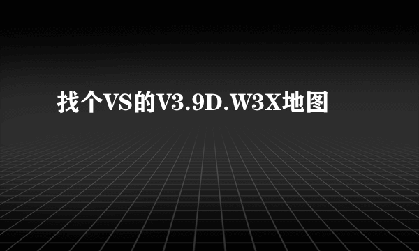 找个VS的V3.9D.W3X地图