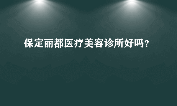 保定丽都医疗美容诊所好吗？