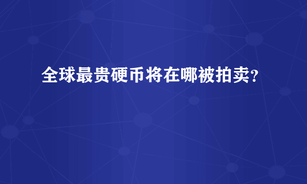 全球最贵硬币将在哪被拍卖？