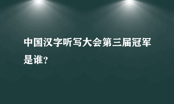 中国汉字听写大会第三届冠军是谁？