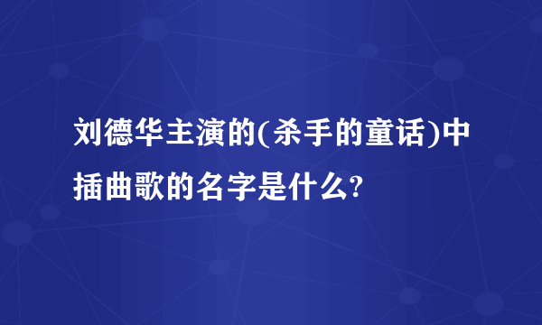 刘德华主演的(杀手的童话)中插曲歌的名字是什么?