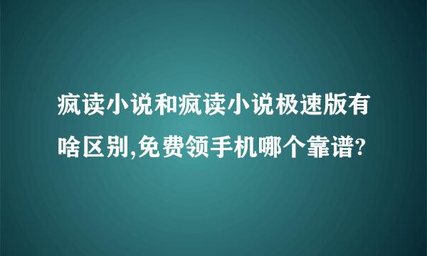 疯读小说和疯读小说极速版有啥区别,免费领手机哪个靠谱?