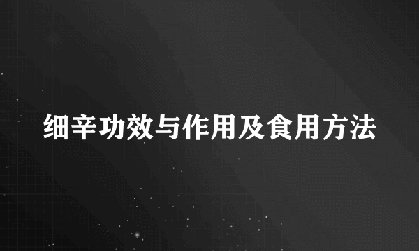 细辛功效与作用及食用方法