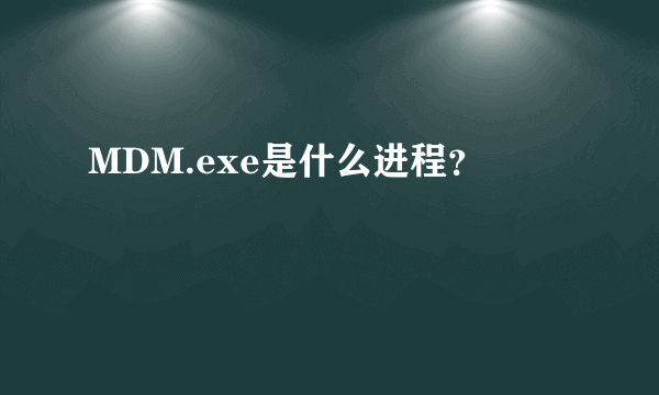 MDM.exe是什么进程？