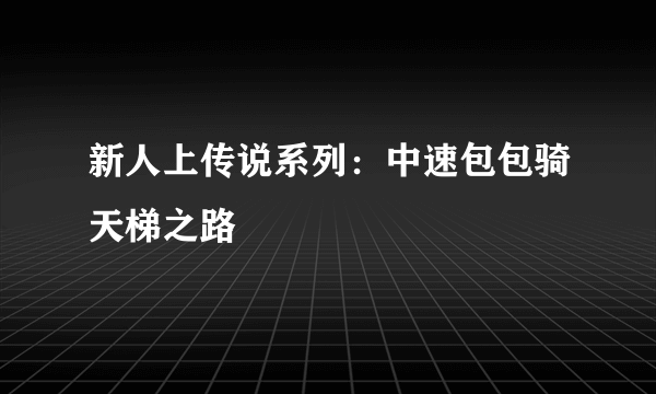 新人上传说系列：中速包包骑天梯之路