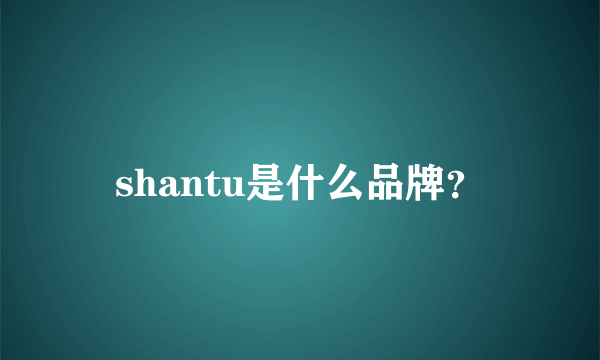 shantu是什么品牌？