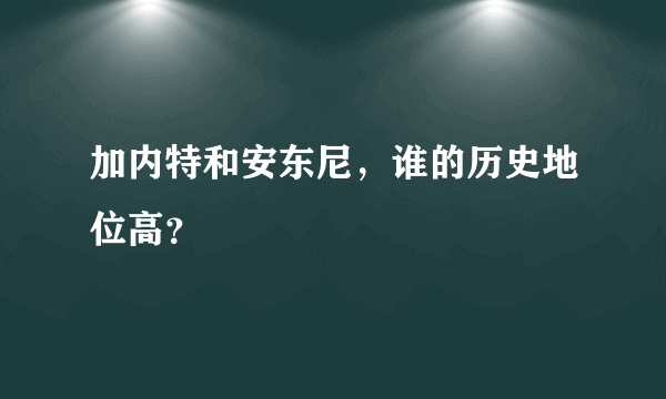 加内特和安东尼，谁的历史地位高？