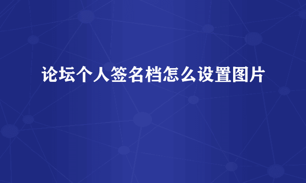 论坛个人签名档怎么设置图片