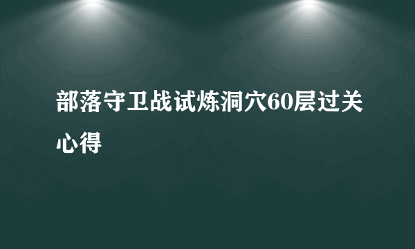 部落守卫战试炼洞穴60层过关心得