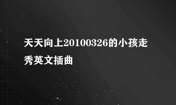 天天向上20100326的小孩走秀英文插曲