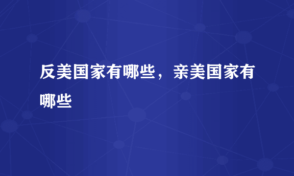 反美国家有哪些，亲美国家有哪些