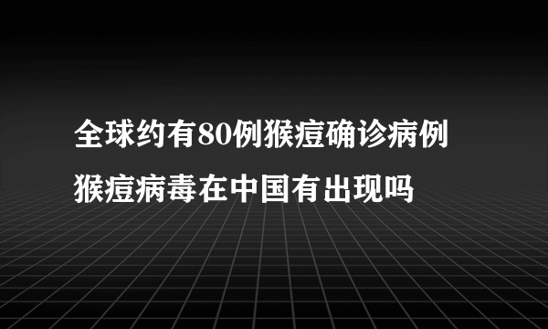 全球约有80例猴痘确诊病例 猴痘病毒在中国有出现吗