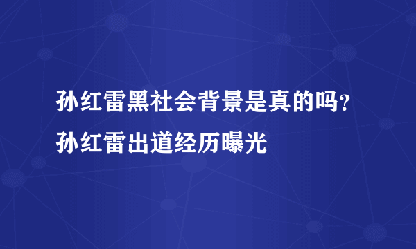 孙红雷黑社会背景是真的吗？孙红雷出道经历曝光