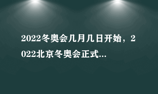 2022冬奥会几月几日开始，2022北京冬奥会正式开幕时间