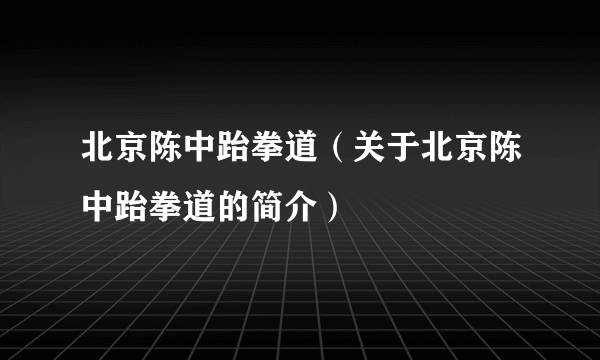 北京陈中跆拳道（关于北京陈中跆拳道的简介）