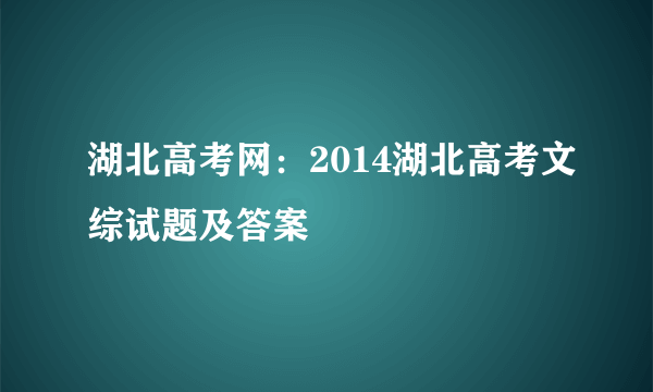 湖北高考网：2014湖北高考文综试题及答案