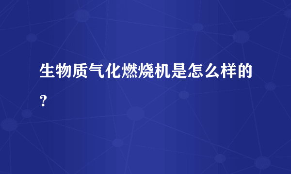 生物质气化燃烧机是怎么样的？