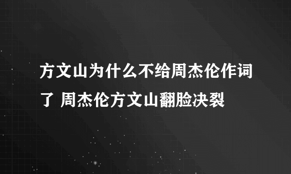 方文山为什么不给周杰伦作词了 周杰伦方文山翻脸决裂