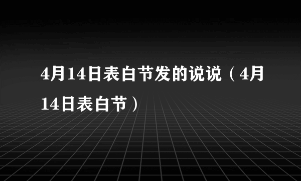 4月14日表白节发的说说（4月14日表白节）