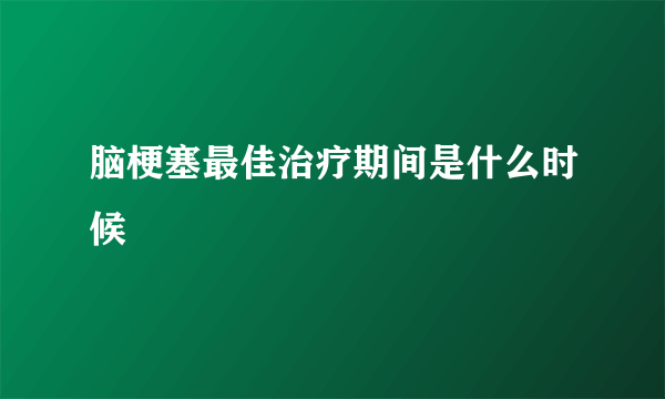 脑梗塞最佳治疗期间是什么时候