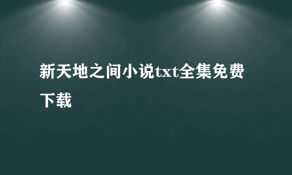 新天地之间小说txt全集免费下载