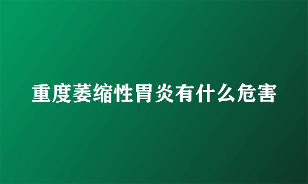 重度萎缩性胃炎有什么危害