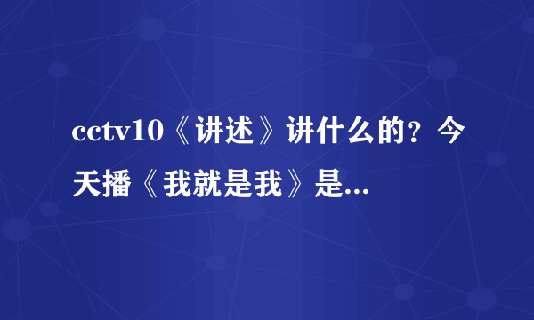 cctv10《讲述》讲什么的？今天播《我就是我》是电影还是？