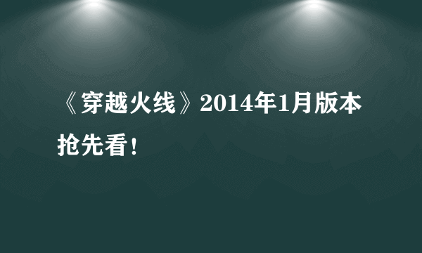 《穿越火线》2014年1月版本抢先看！