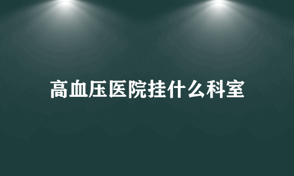 高血压医院挂什么科室