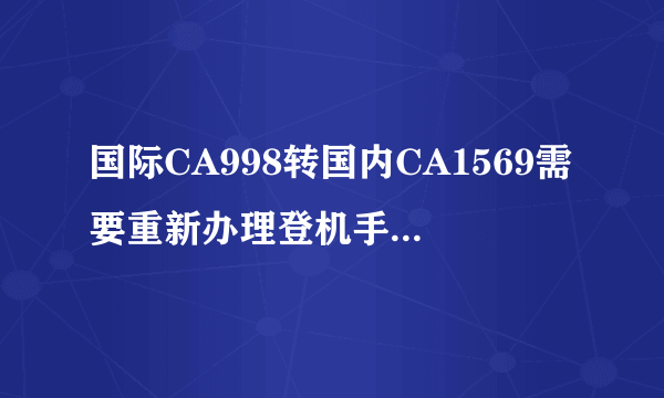 国际CA998转国内CA1569需要重新办理登机手续吗? 麻烦各位谢谢了....