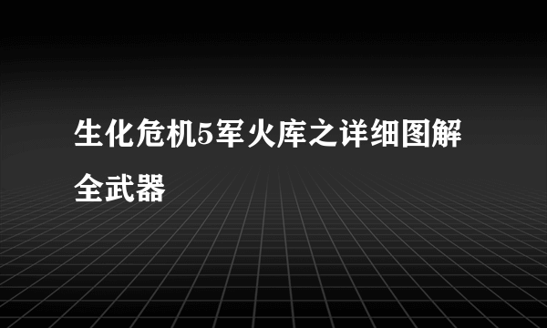 生化危机5军火库之详细图解全武器