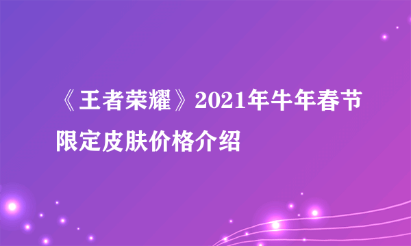 《王者荣耀》2021年牛年春节限定皮肤价格介绍