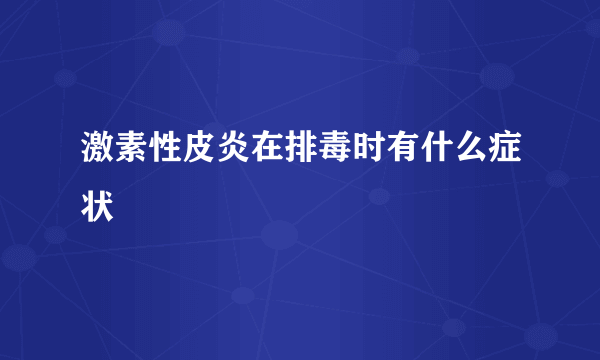 激素性皮炎在排毒时有什么症状