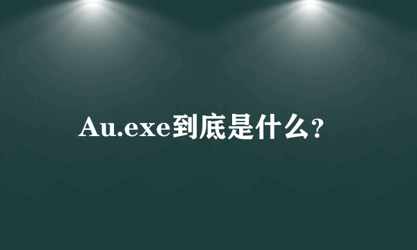 Au.exe到底是什么？