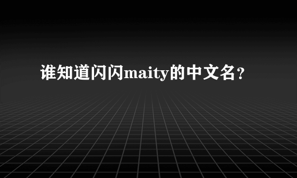 谁知道闪闪maity的中文名？