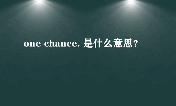 one chance. 是什么意思？