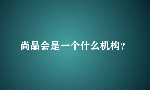 尚品会是一个什么机构？