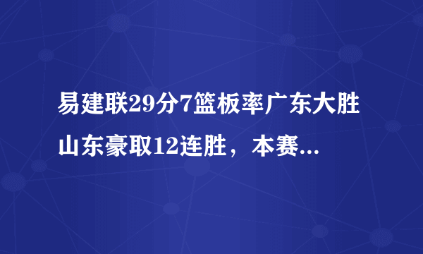 易建联29分7篮板率广东大胜山东豪取12连胜，本赛季广东连冠是不是板上钉钉了？