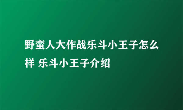 野蛮人大作战乐斗小王子怎么样 乐斗小王子介绍