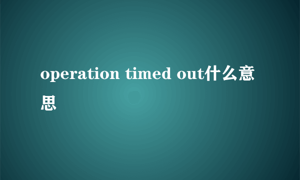 operation timed out什么意思