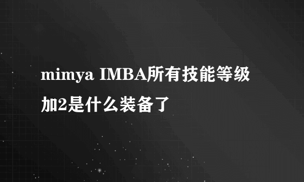 mimya IMBA所有技能等级加2是什么装备了