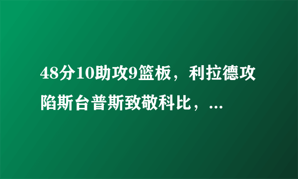 48分10助攻9篮板，利拉德攻陷斯台普斯致敬科比，为什么说他在最近创造了很多记录呢？